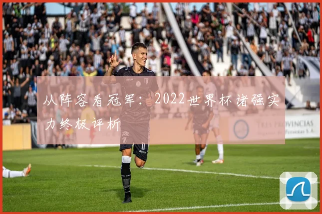 从阵容看冠军：2022世界杯诸强实力终极评析
