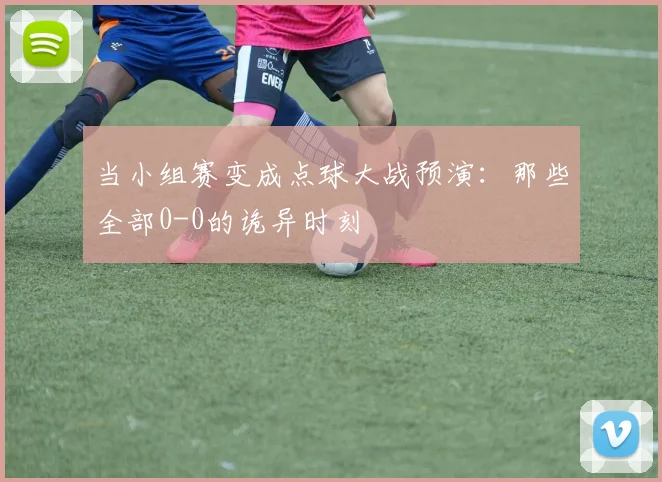 当小组赛变成点球大战预演：那些全部0-0的诡异时刻