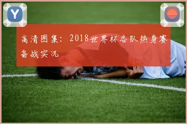 高清图集：2018世界杯各队热身赛备战实况