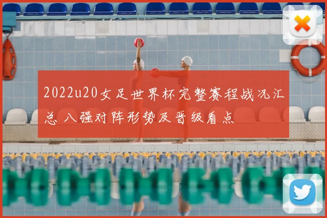 2022u20女足世界杯完整赛程战况汇总 八强对阵形势及晋级看点