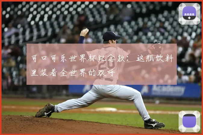 可口可乐世界杯纪念款：这瓶饮料里装着全世界的欢呼