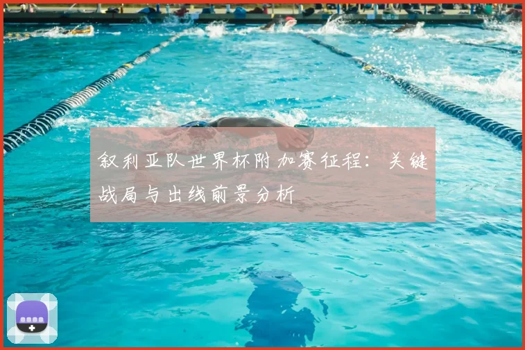叙利亚队世界杯附加赛征程：关键战局与出线前景分析