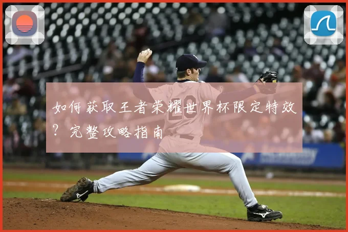 如何获取王者荣耀世界杯限定特效?完整攻略指南