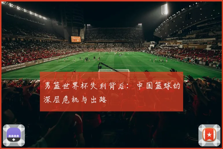 男篮世界杯失利背后:中国篮球的深层危机与出路
