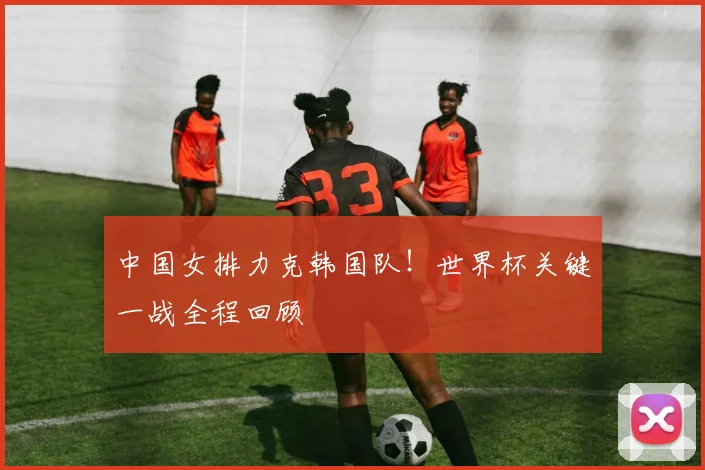 中国女排力克韩国队!世界杯关键一战全程回顾
