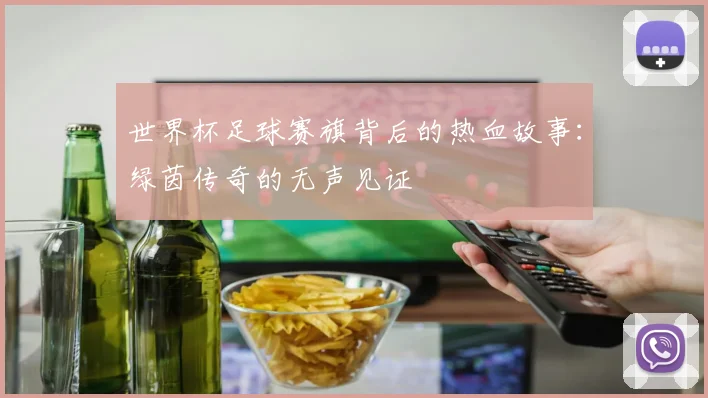 世界杯足球赛旗背后的热血故事：绿茵传奇的无声见证