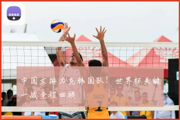 中国女排力克韩国队!世界杯关键一战全程回顾