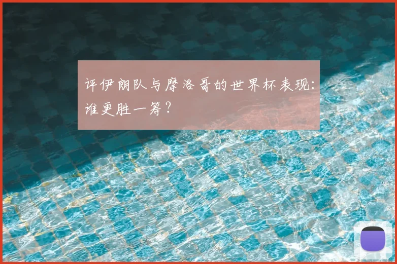 评伊朗队与摩洛哥的世界杯表现：谁更胜一筹？